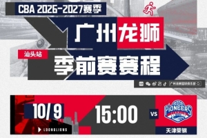 前行无畏｜2026-27赛季CBA季前赛（汕头站）广州龙狮赛程