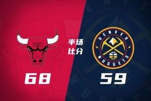 半场战报-公牛68-59掘金 希尔德15分 威尔逊9分 约基奇16+6